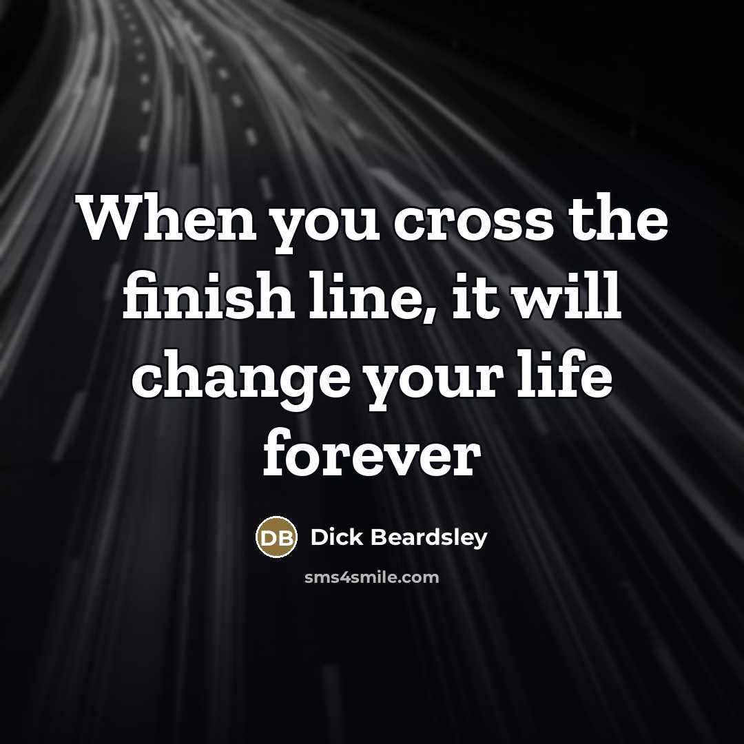 “When you cross the finish line, it will change your…” quote by Dick Beardsley