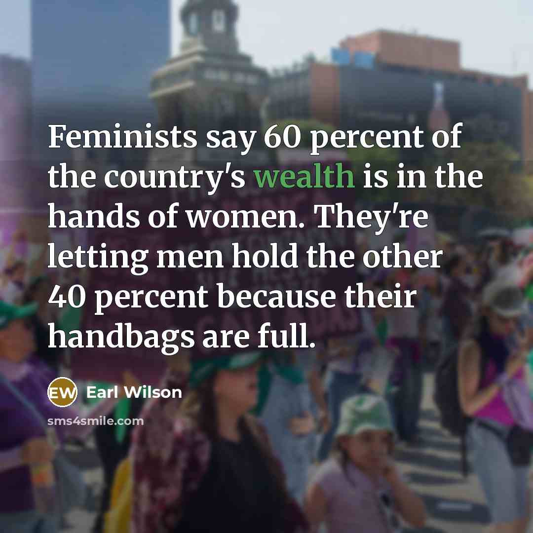 “Feminists say 60 percent of the country's wealth is in…” quote by Earl Wilson
