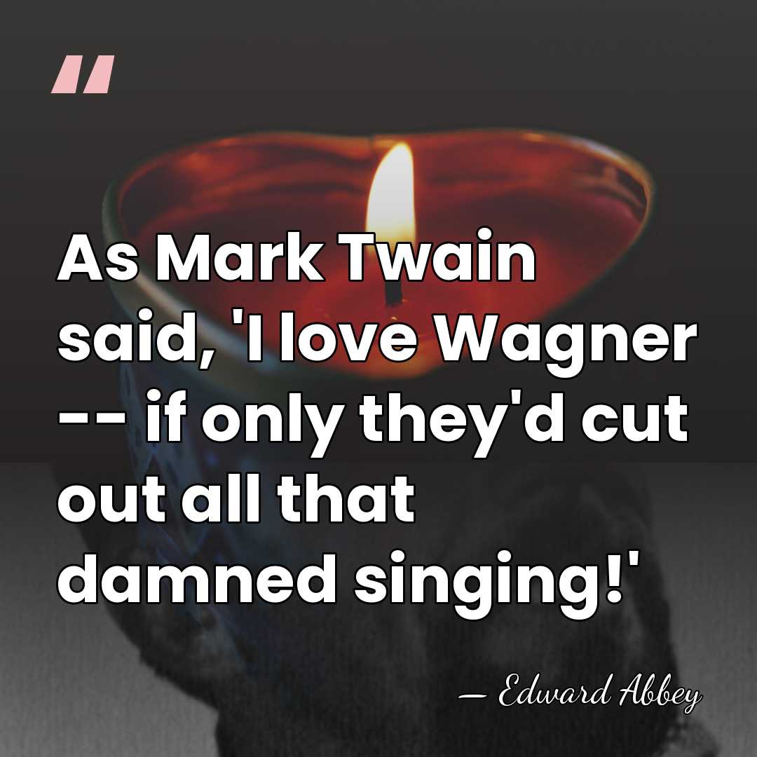 As Mark Twain said, 'I love Wagner -- if only they'd cut&hellip; - Edward Abbey