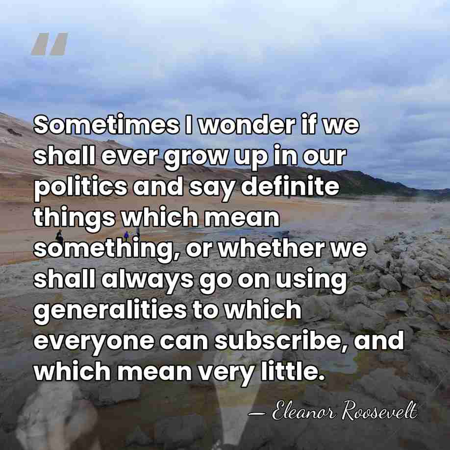 Sometimes I wonder if we shall ever grow up in our politics&hellip; - Eleanor Roosevelt