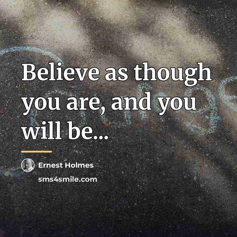 “Believe as though you are, and you will be...…” quote by Ernest Holmes