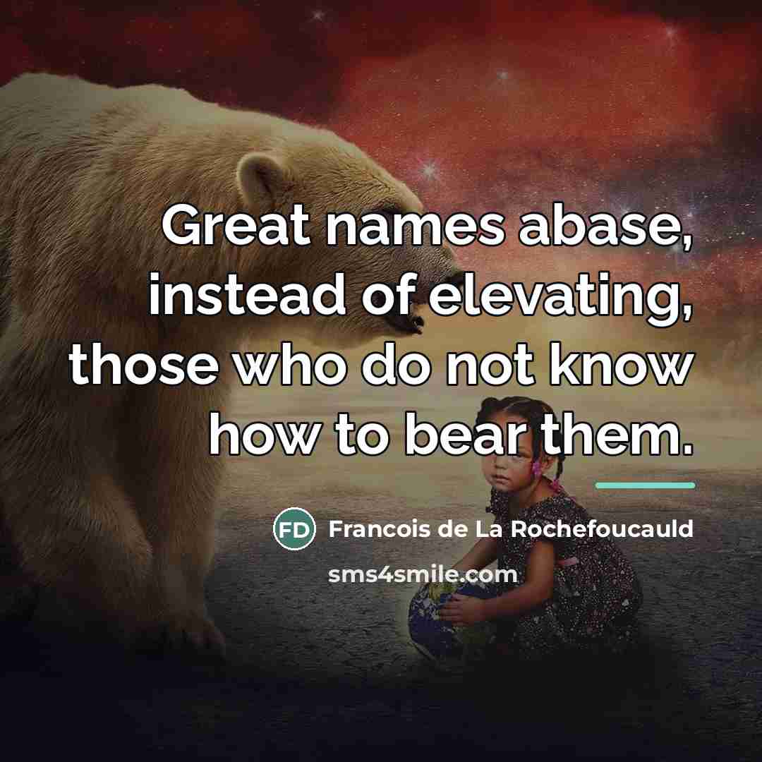 “Great names abase, instead of elevating, those who do not…” quote by Francois de La Rochefoucauld