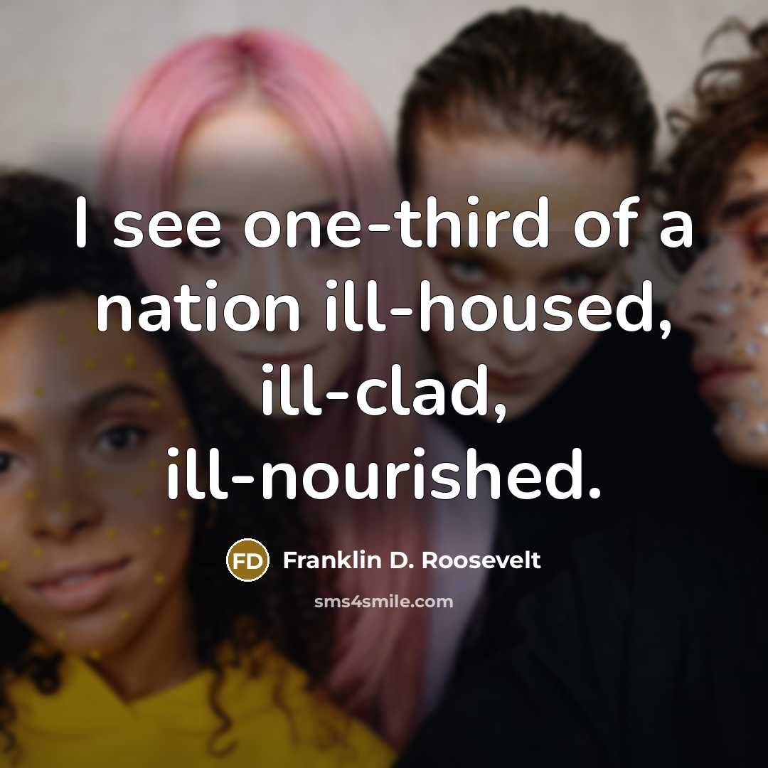 “I see one-third of a nation ill-housed, ill-clad, ill-nourished.…” quote by Franklin D. Roosevelt