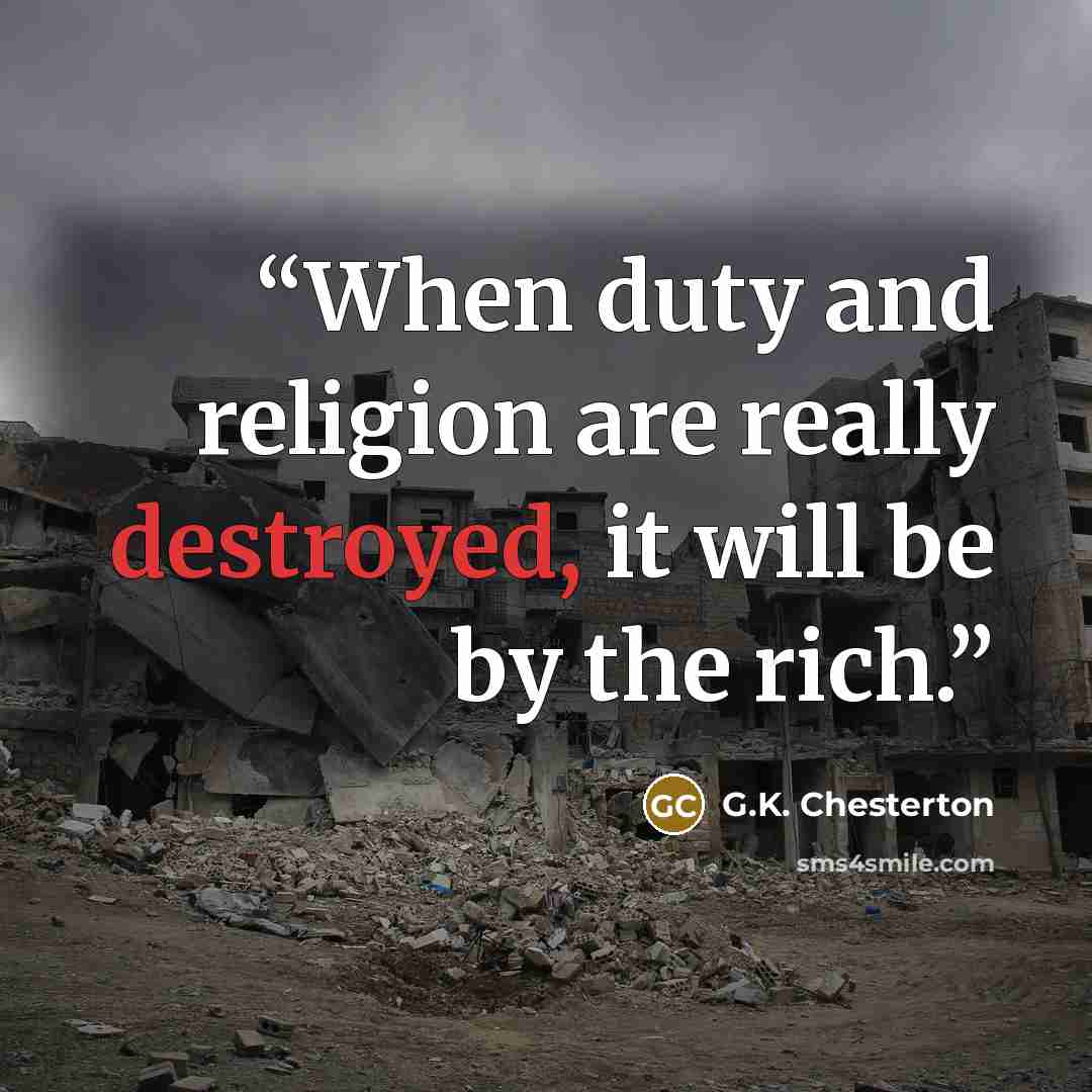 “When duty and religion are really destroyed, it will be by the rich.” quote by G.K. Chesterton