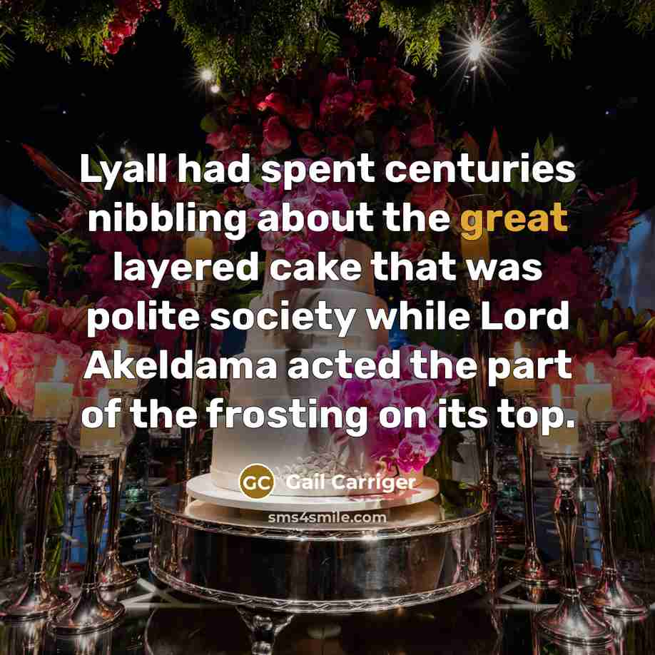 “Lyall had spent centuries nibbling about the great layered cake…” quote by Gail Carriger