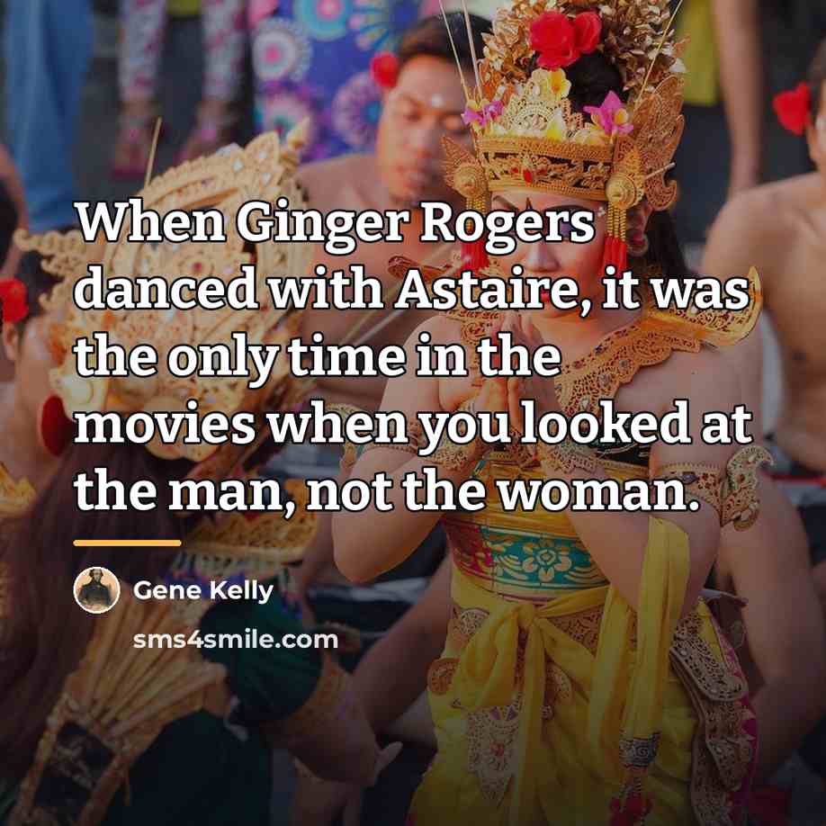 “When Ginger Rogers danced with Astaire, it was the only…” quote by Gene Kelly