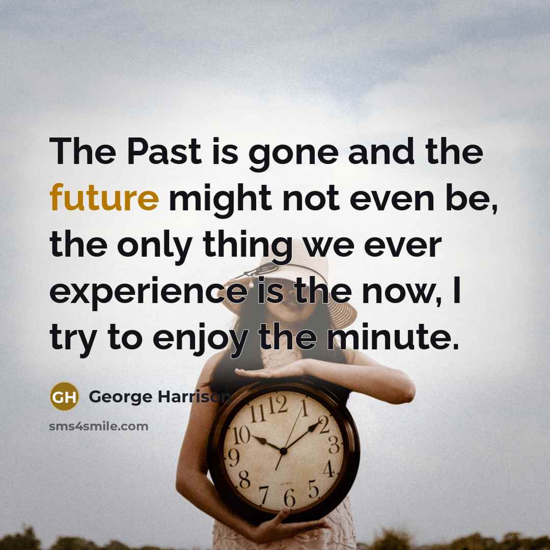 “The Past is gone and the future might not even…” quote by George Harrison