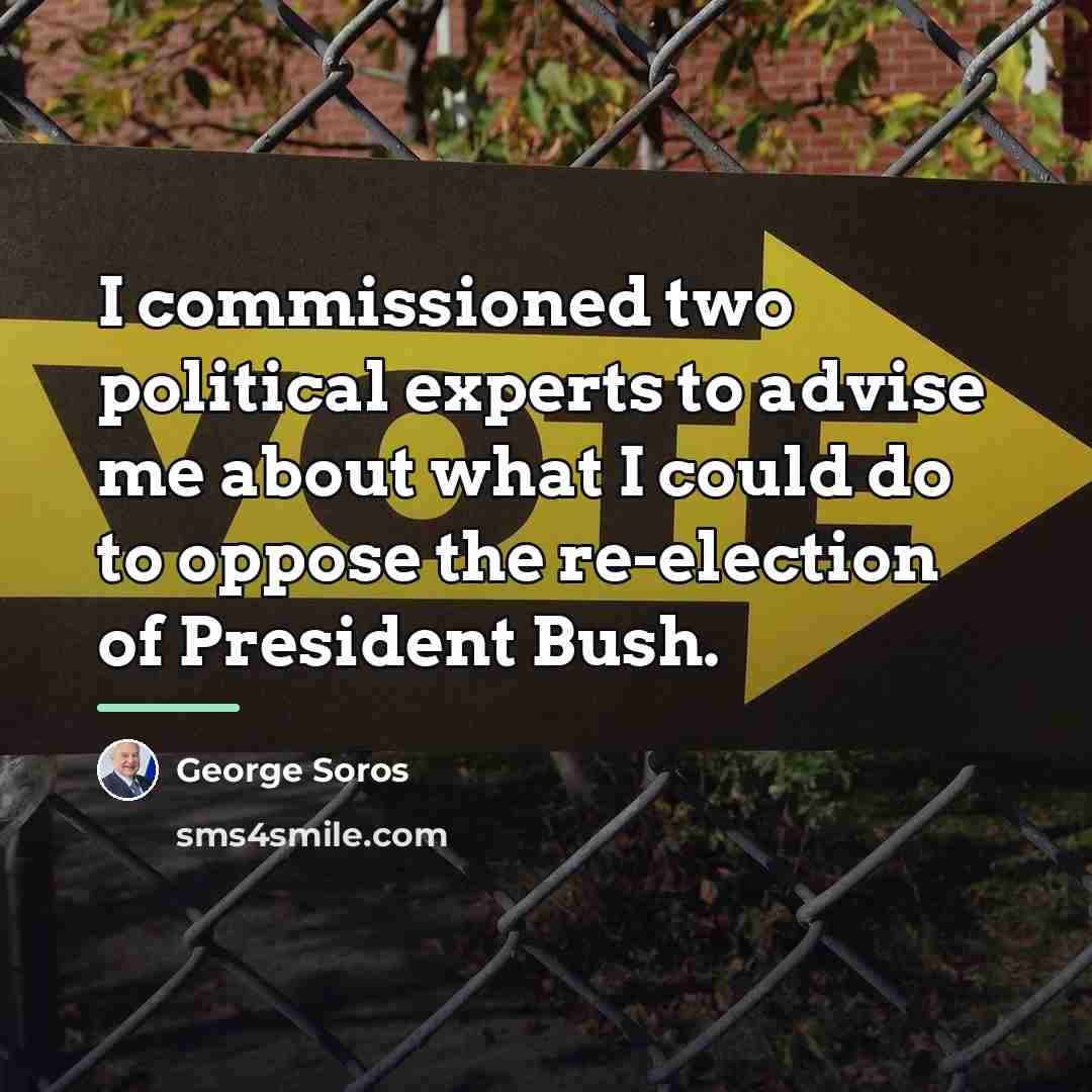 “I commissioned two political experts to advise me about what…” quote by George Soros
