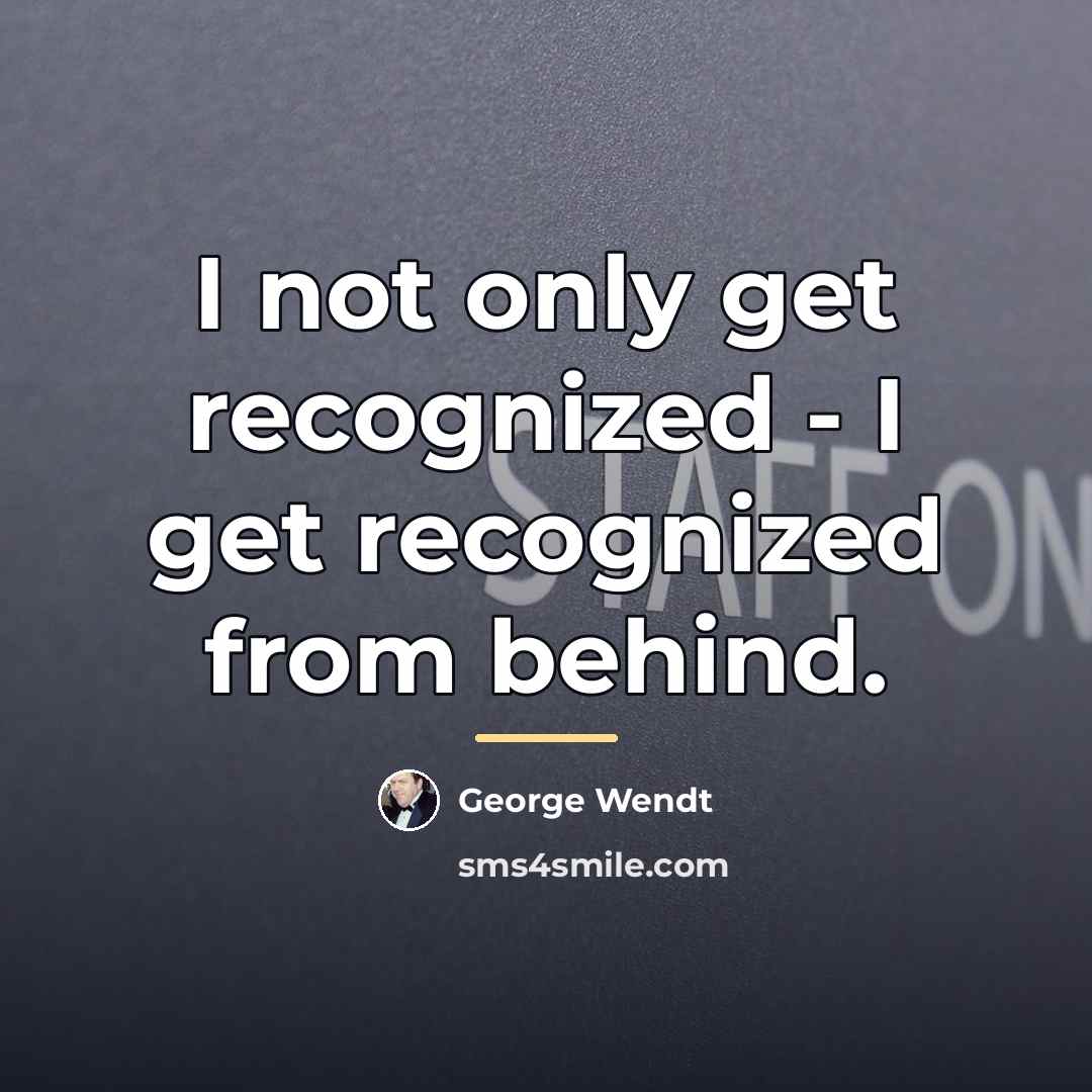 “I not only get recognized - I get recognized from…” quote by George Wendt