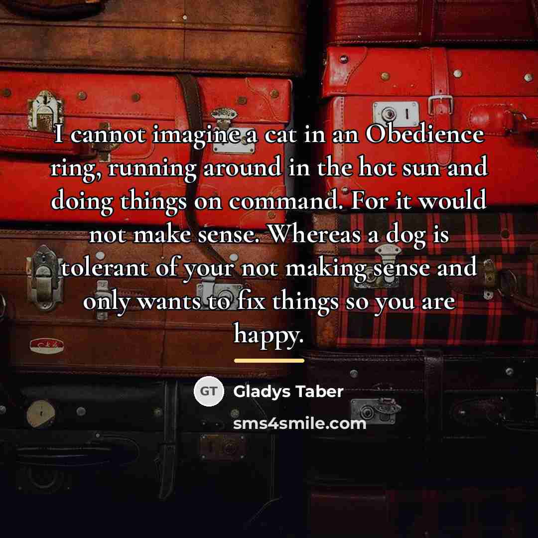 “I cannot imagine a cat in an Obedience ring, running…” quote by Gladys Taber
