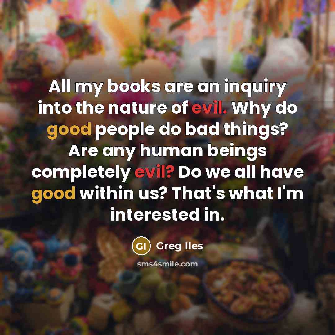 “All my books are an inquiry into the nature of…” quote by Greg Iles