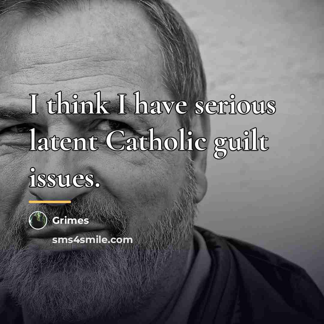 “I think I have serious latent Catholic guilt issues.…” quote by Grimes