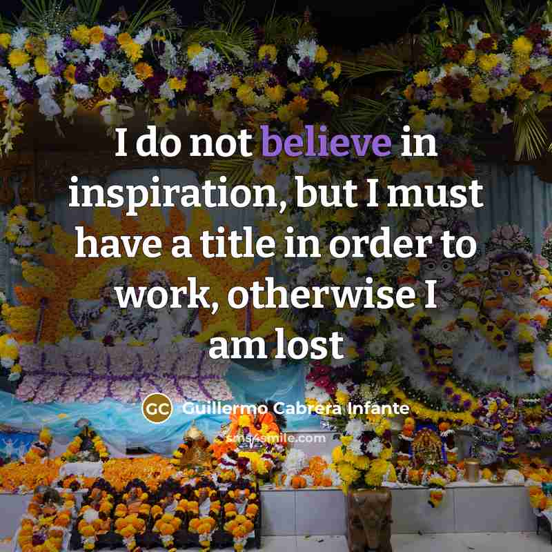 “I do not believe in inspiration, but I must have…” quote by Guillermo Cabrera Infante