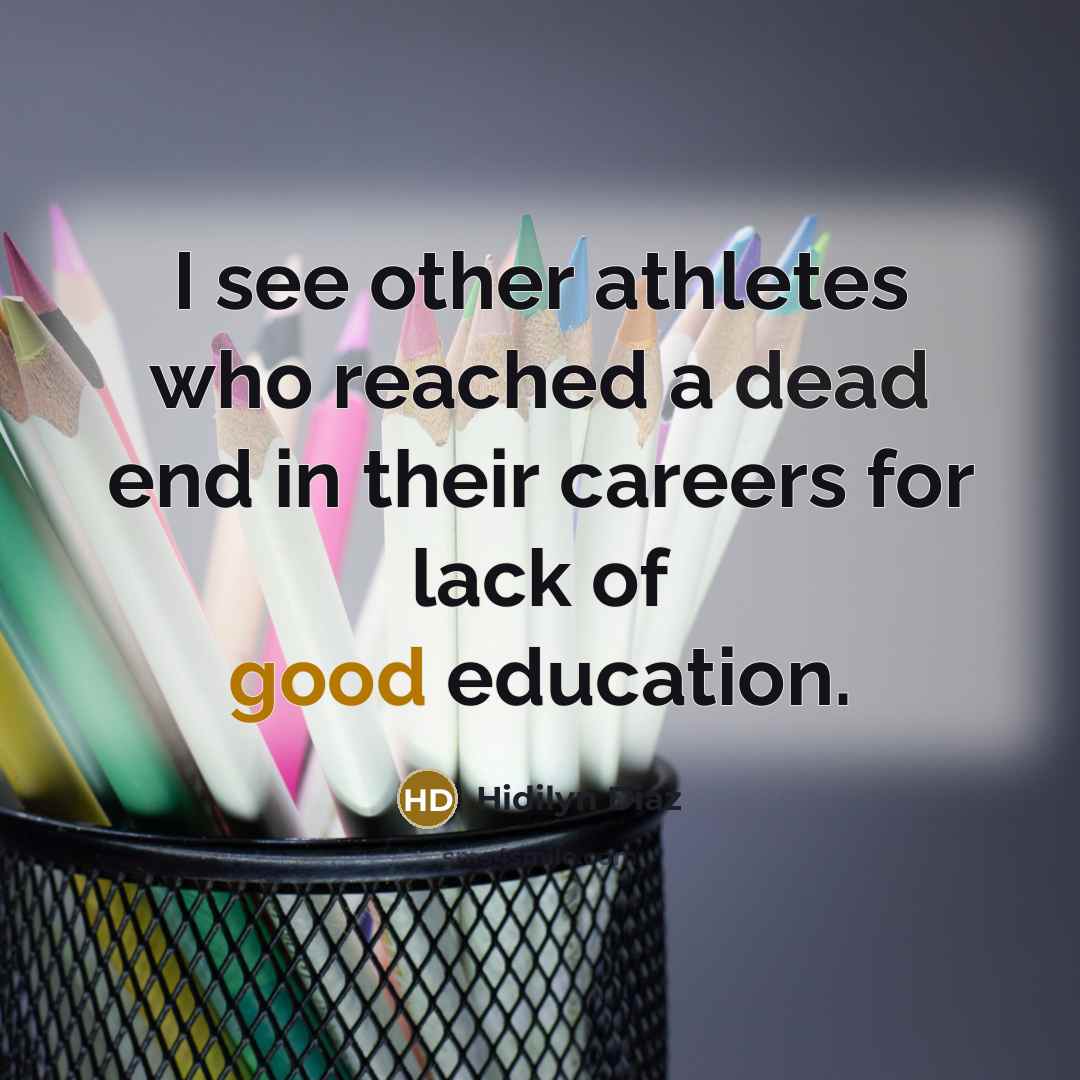 “I see other athletes who reached a dead end in their careers for lack of good education.” quote by Hidilyn Diaz