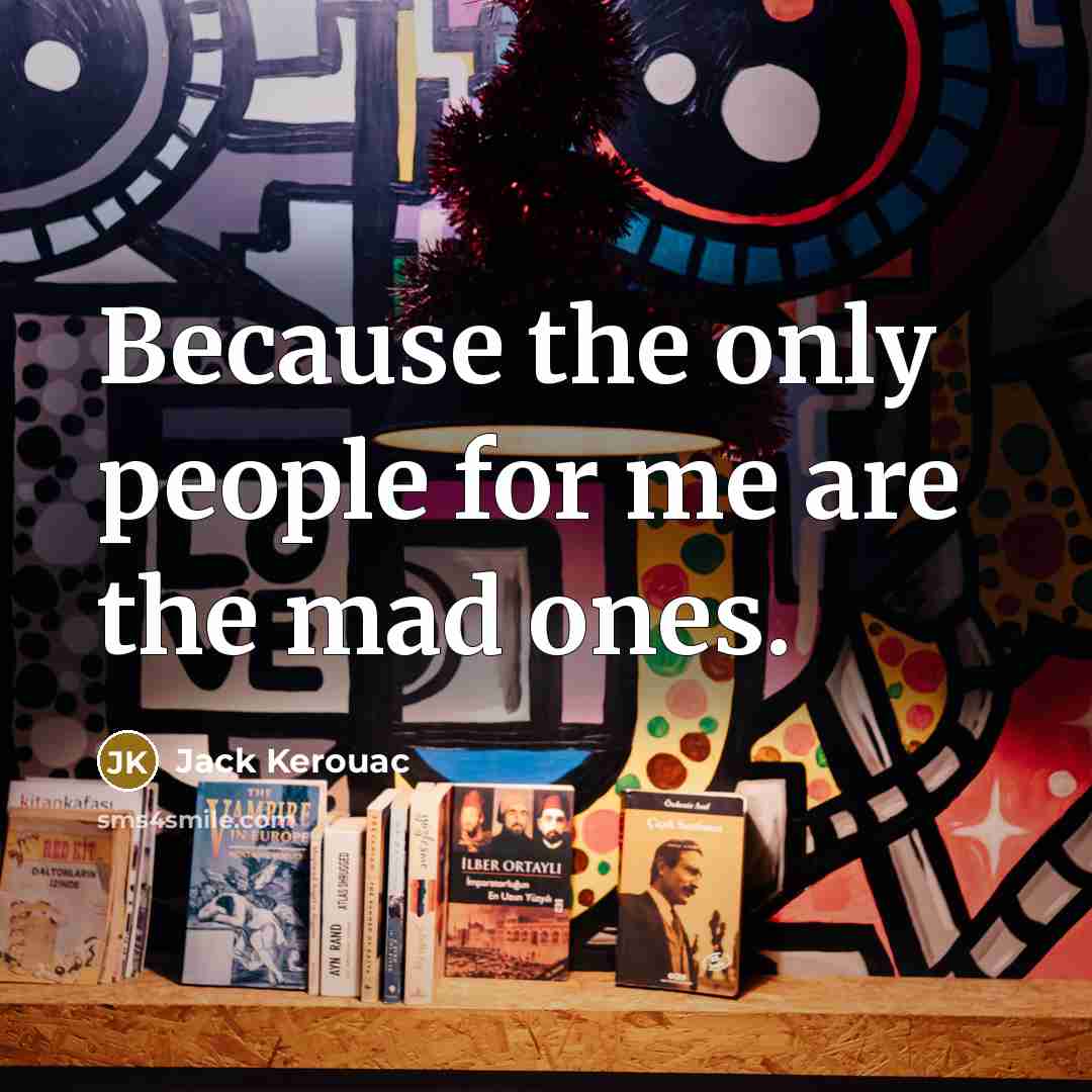 “Because the only people for me are the mad ones.…” quote by Jack Kerouac