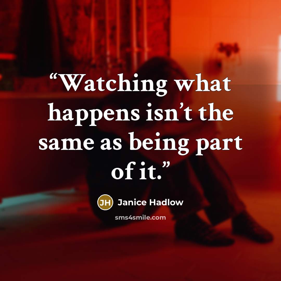 “Watching what happens isn’t the same as being part of it.” quote by Janice Hadlow