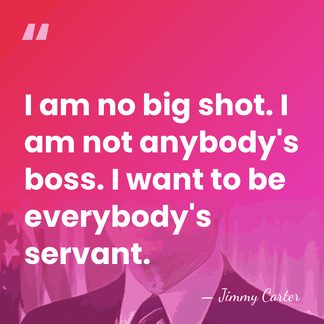I am no big shot. I am not anybody's boss. I want&hellip; - Jimmy Carter