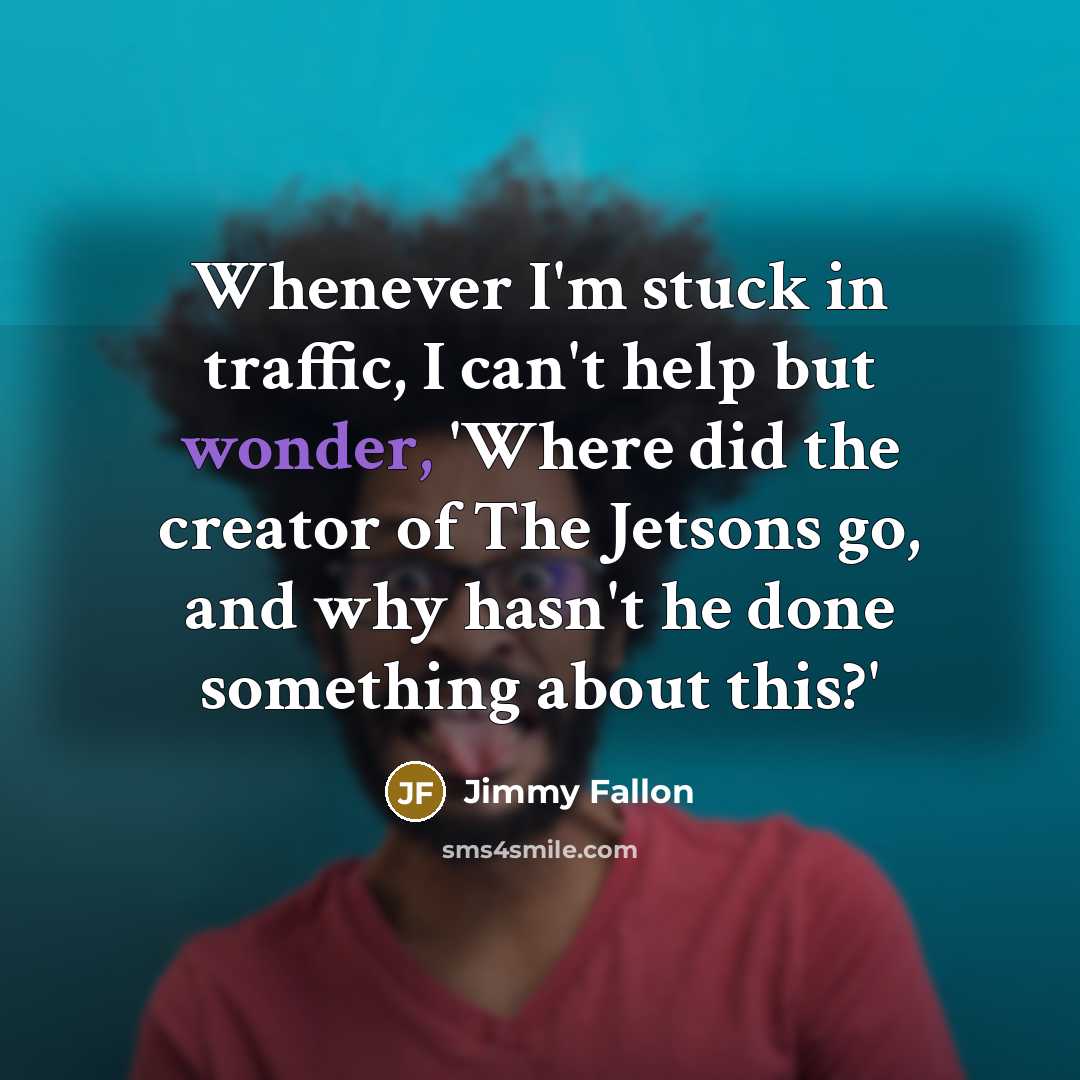 “Whenever I'm stuck in traffic, I can't help but wonder,…” quote by Jimmy Fallon