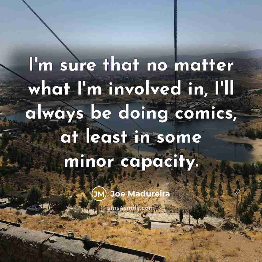 “I'm sure that no matter what I'm involved in, I'll…” quote by Joe Madureira