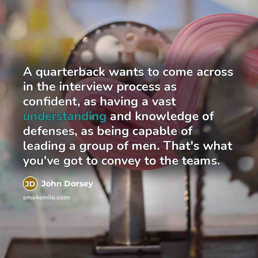 “A quarterback wants to come across in the interview process…” quote by John Dorsey