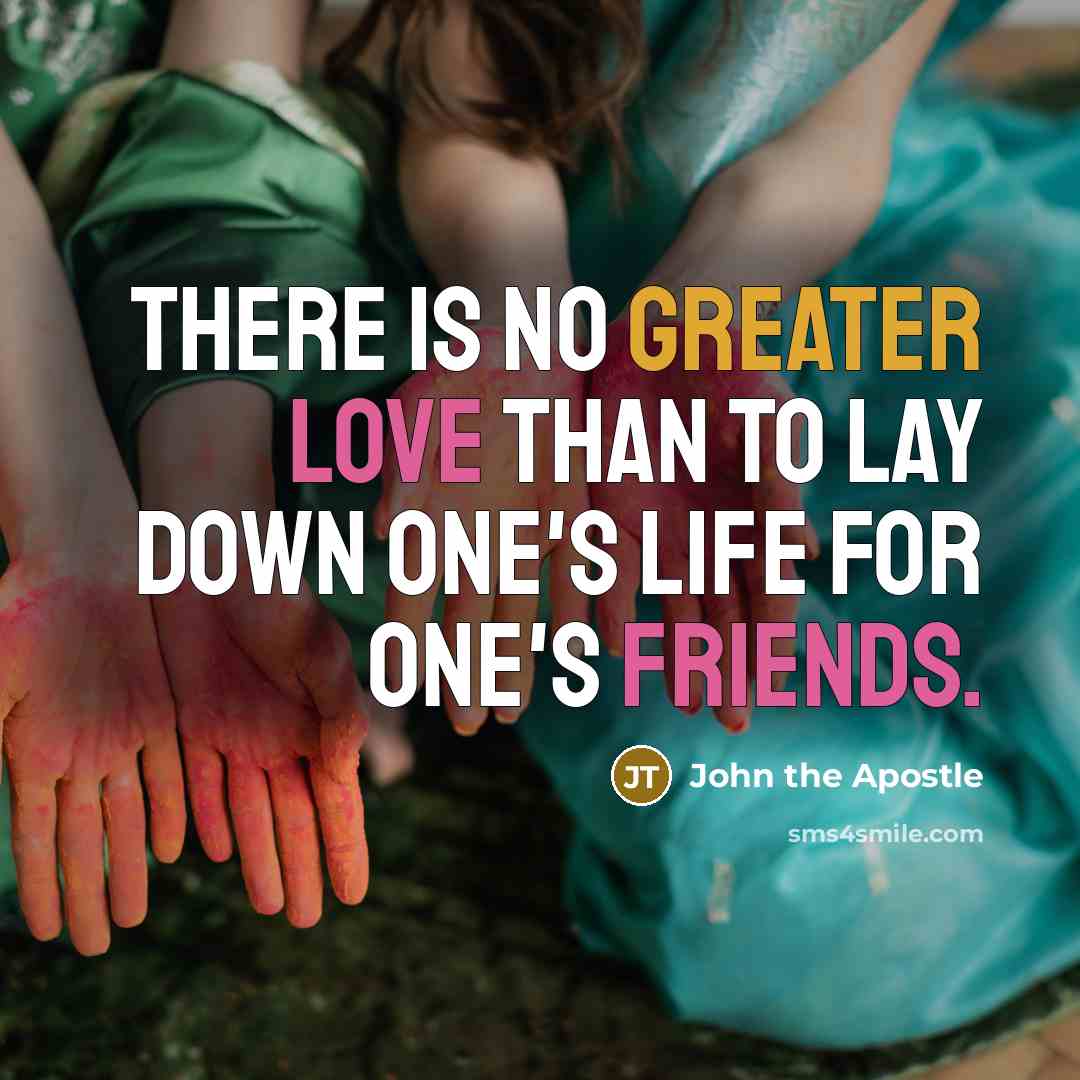 “There is no greater love than to lay down one's life for one's friends.” quote by John the Apostle