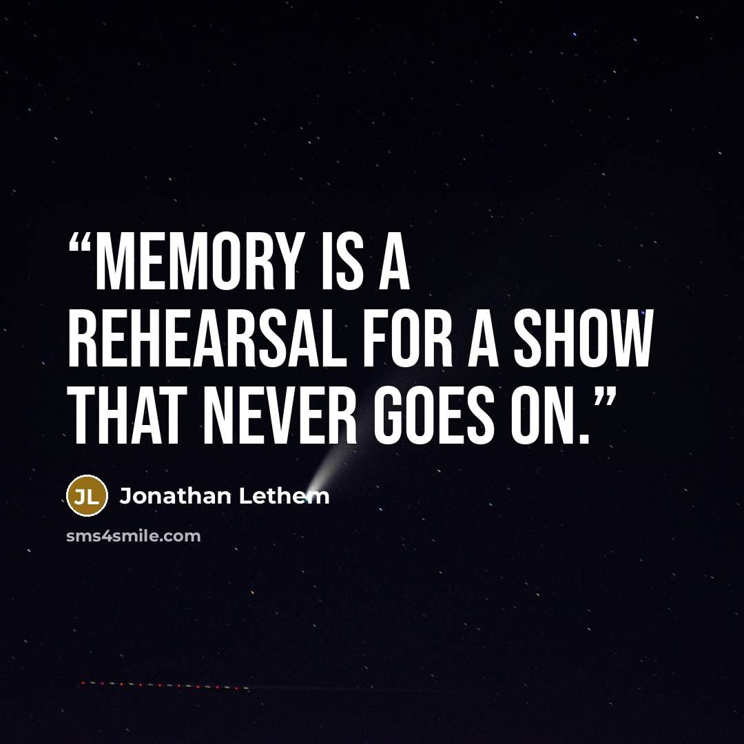 “Memory is a rehearsal for a show that never goes on.” quote by Jonathan Lethem