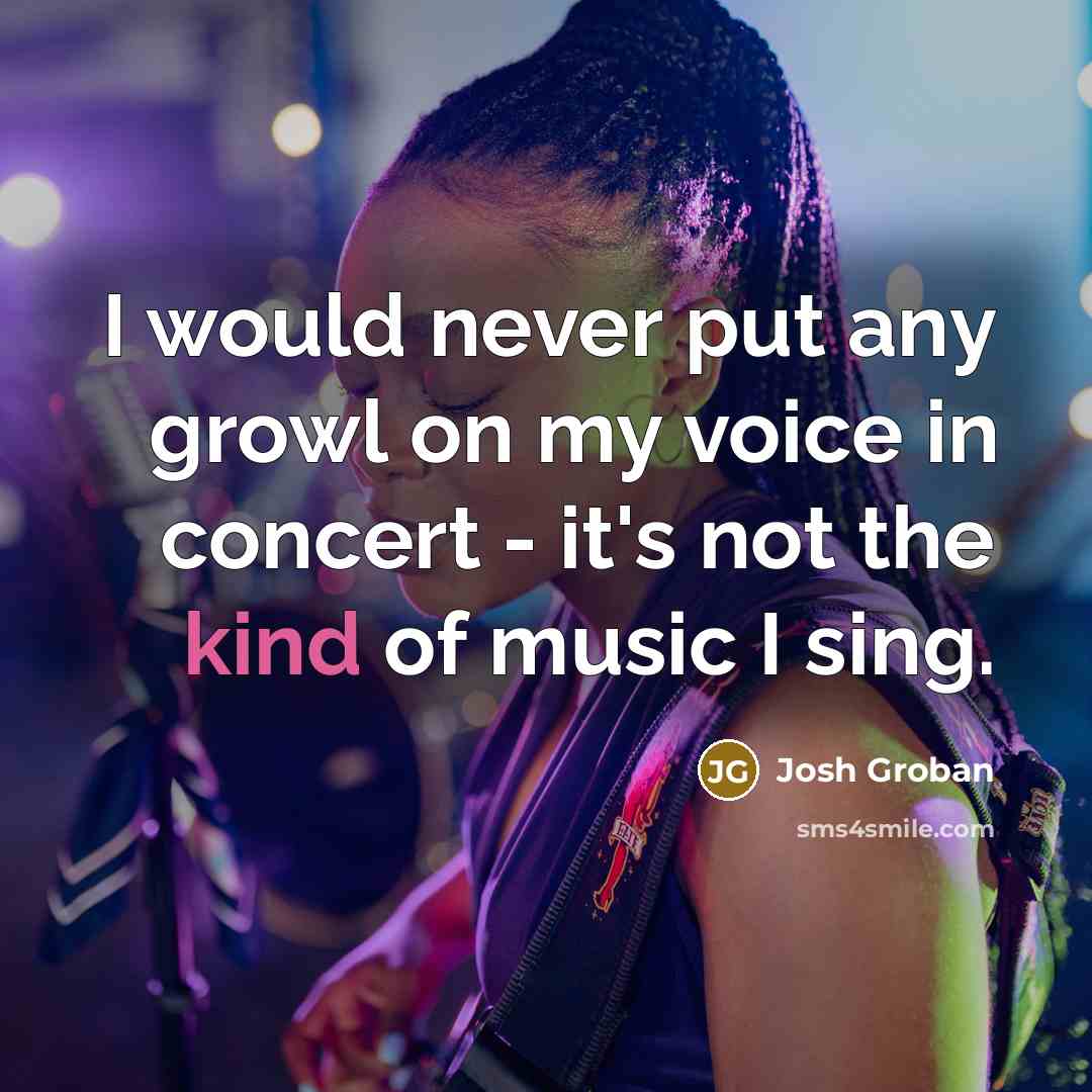 “I would never put any growl on my voice in…” quote by Josh Groban