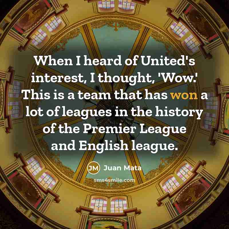 “When I heard of United's interest, I thought, 'Wow.' This is a team that has won a lot of leagues in the history of the Premier League and English league.” quote by Juan Mata