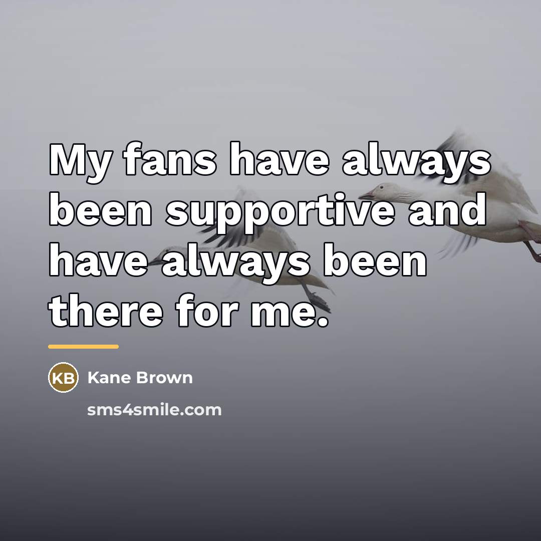 “My fans have always been supportive and have always been…” quote by Kane Brown