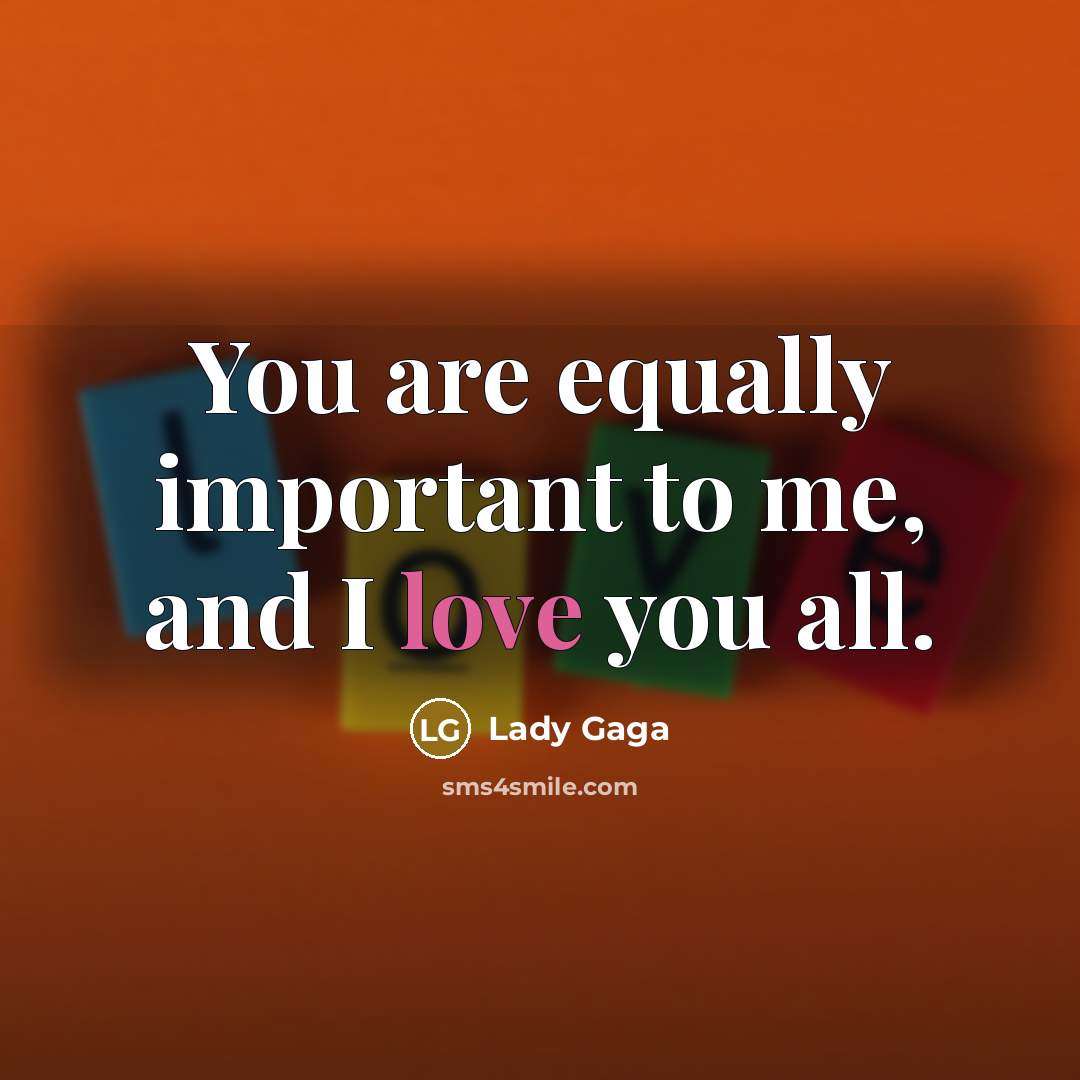 “You are equally important to me, and I love you…” quote by Lady Gaga