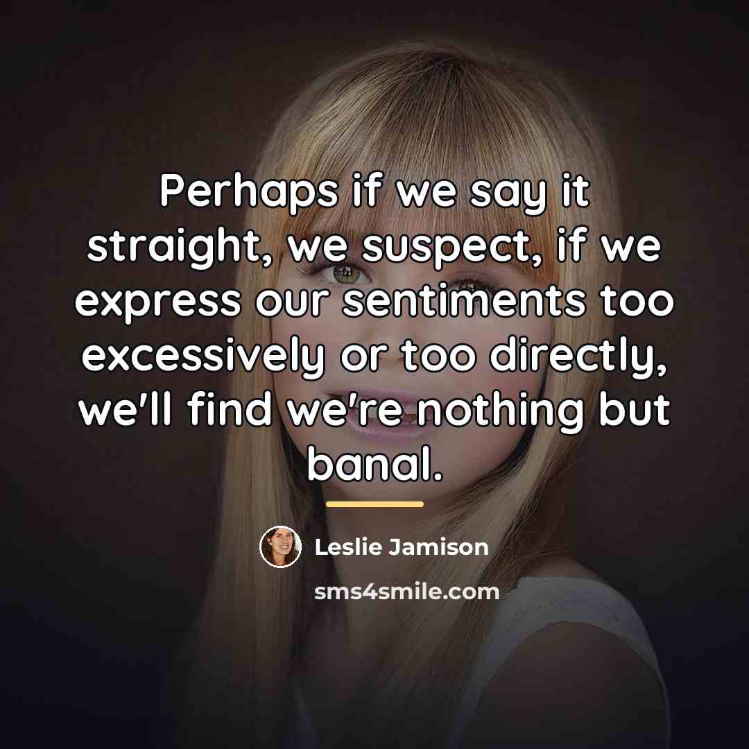 “Perhaps if we say it straight, we suspect, if we…” quote by Leslie Jamison