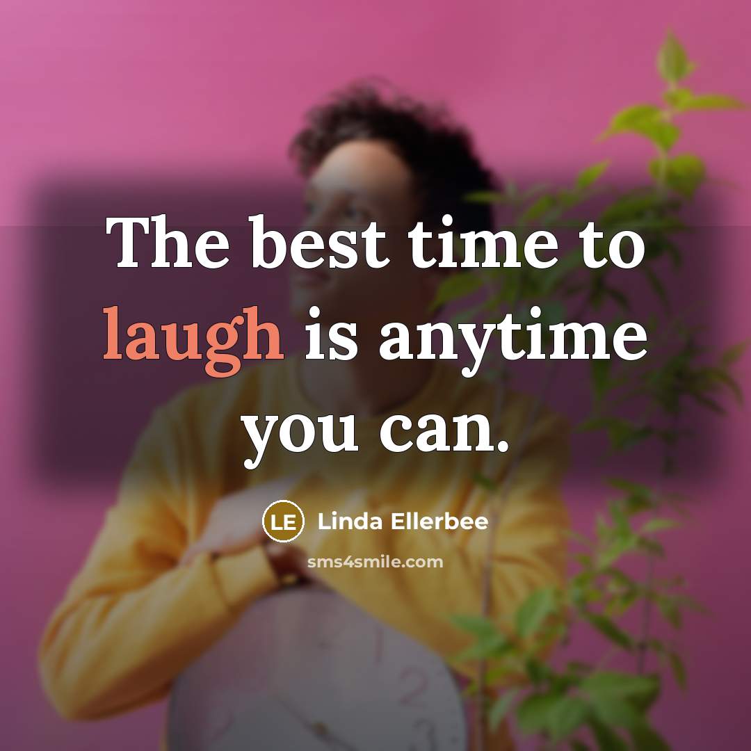 “The best time to laugh is anytime you can.” quote by Linda Ellerbee