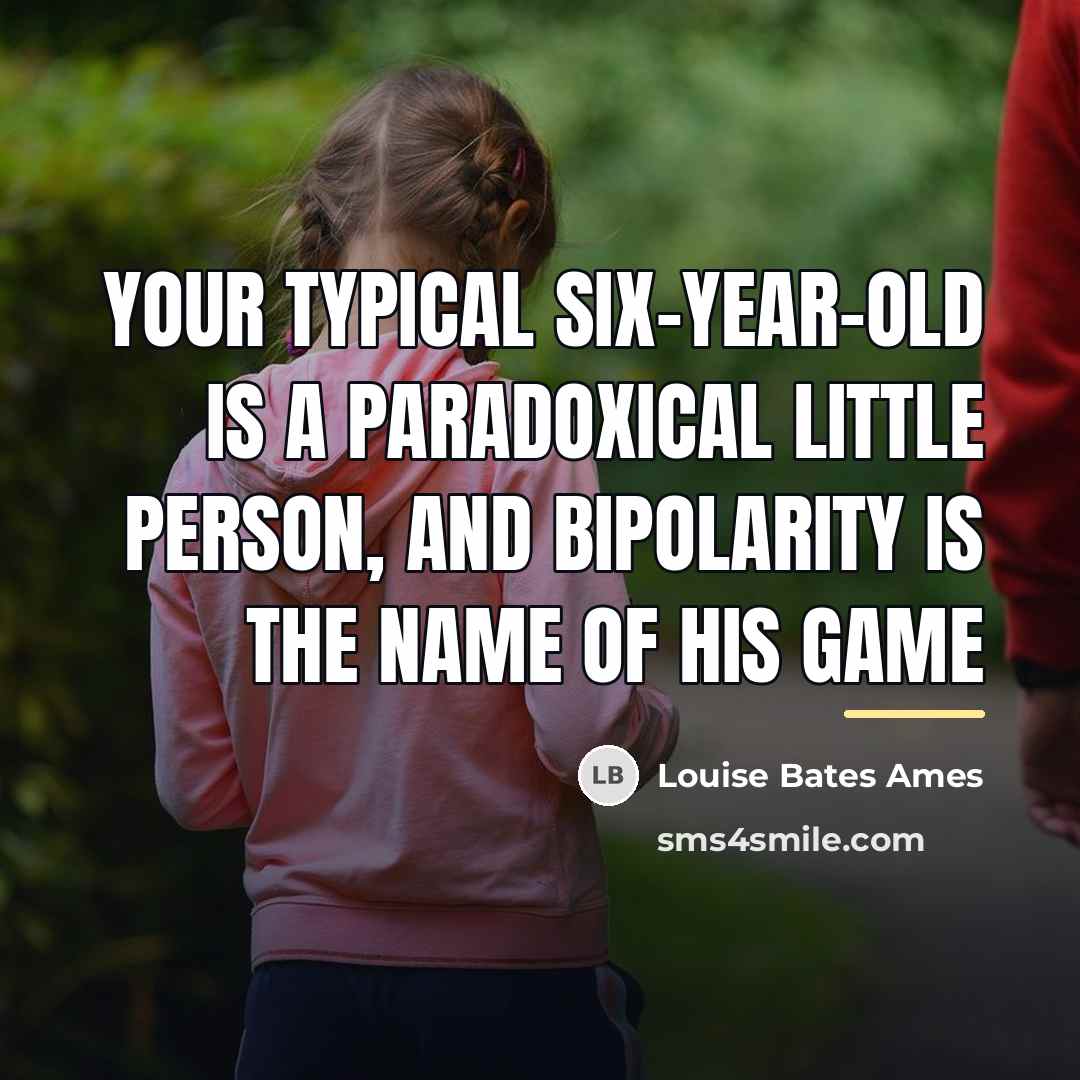 “Your typical Six-year-old is a paradoxical little person, and bipolarity…” quote by Louise Bates Ames