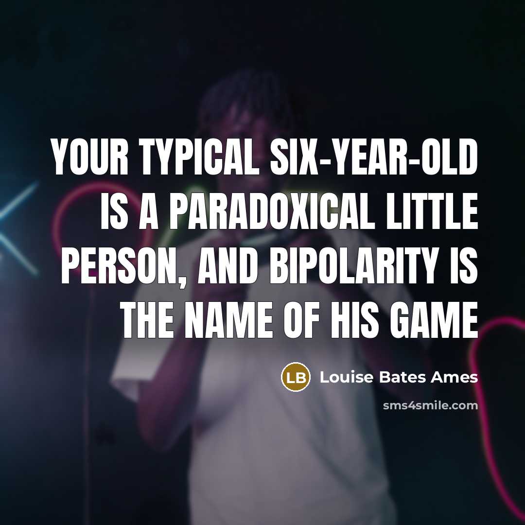 “Your typical Six-year-old is a paradoxical little person, and bipolarity is the name of his game” quote by Louise Bates Ames