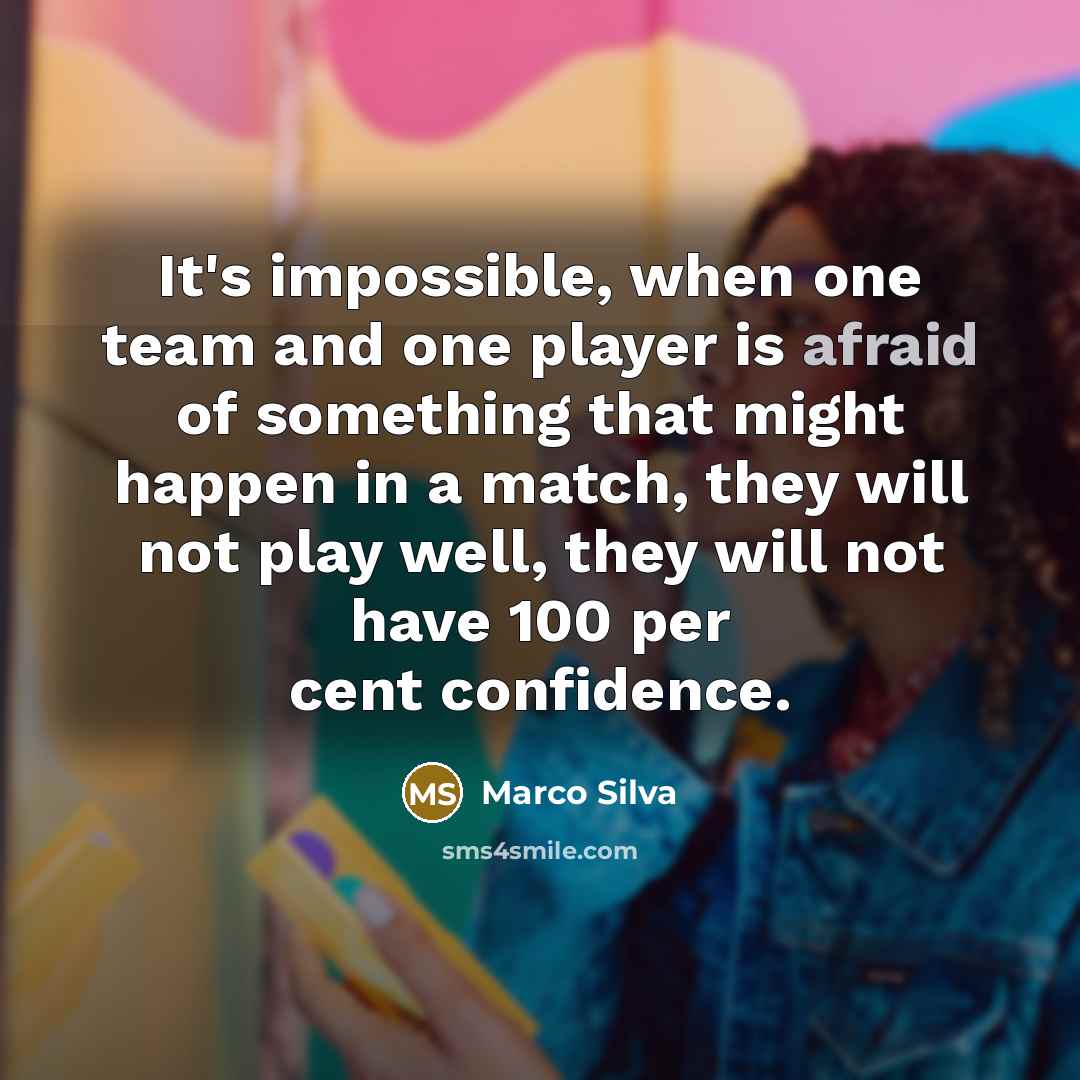 “It's impossible, when one team and one player is afraid of something that might happen in a match, they will not play well, they will not have 100 per cent confidence.” quote by Marco Silva