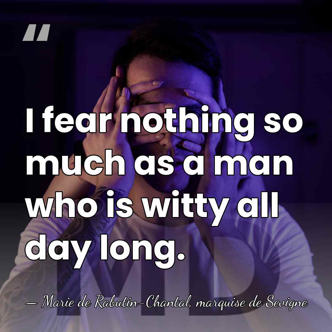I fear nothing so much as a man who is witty all&hellip; - Marie de Rabutin-Chantal, marquise de Sevigne