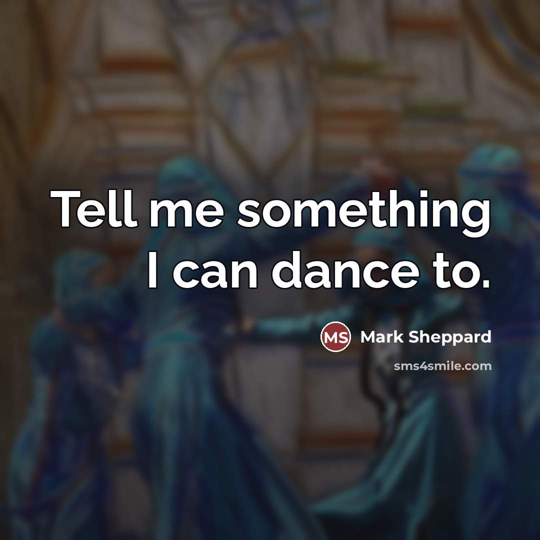 “Tell me something I can dance to.…” quote by Mark Sheppard