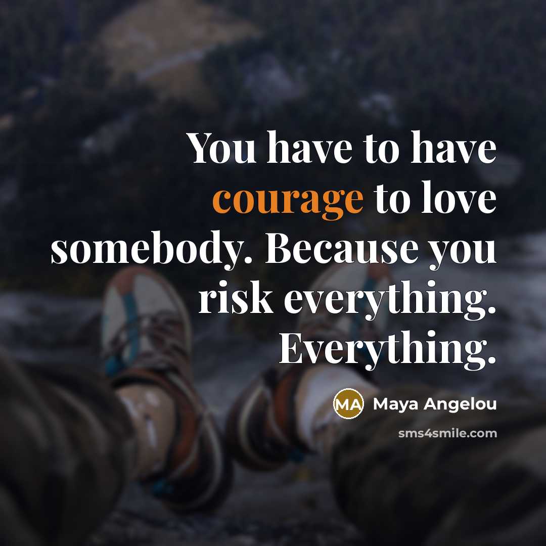 “You have to have courage to love somebody. Because you…” quote by Maya Angelou