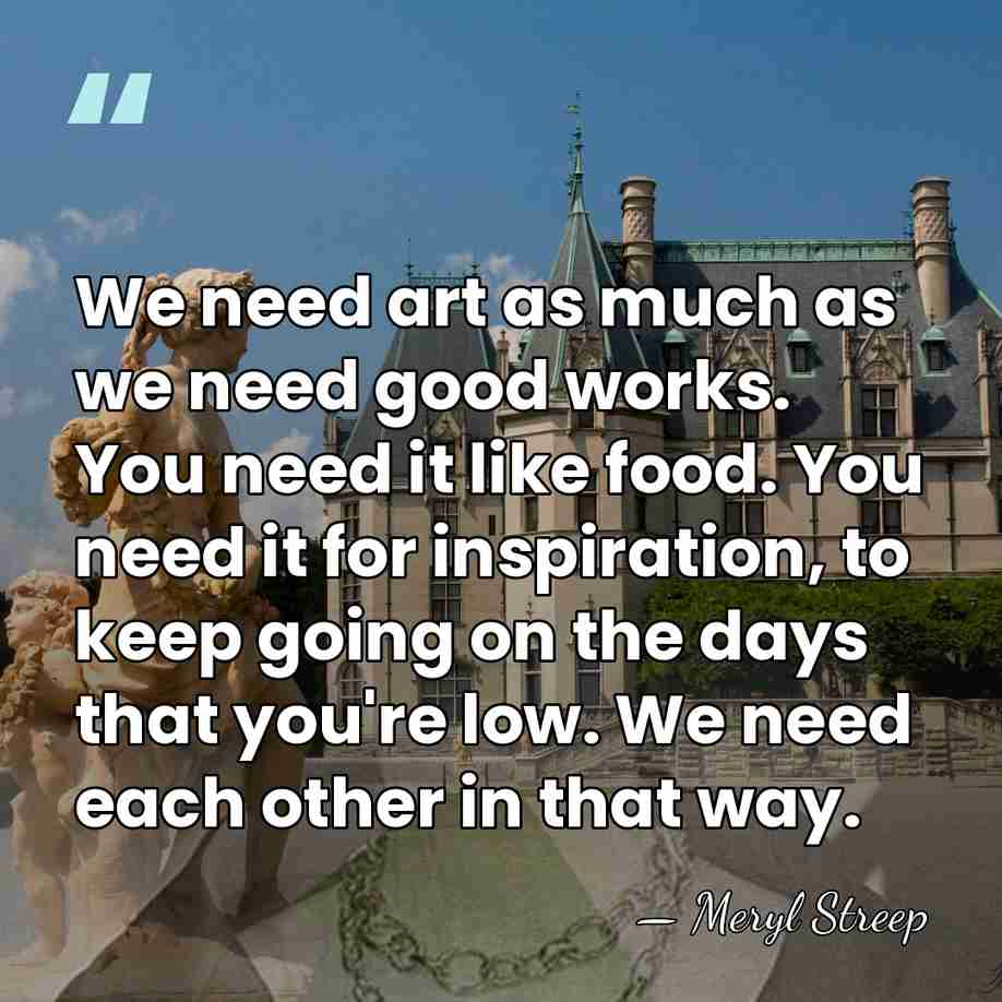 We need art as much as we need good works. You need&hellip; - Meryl Streep