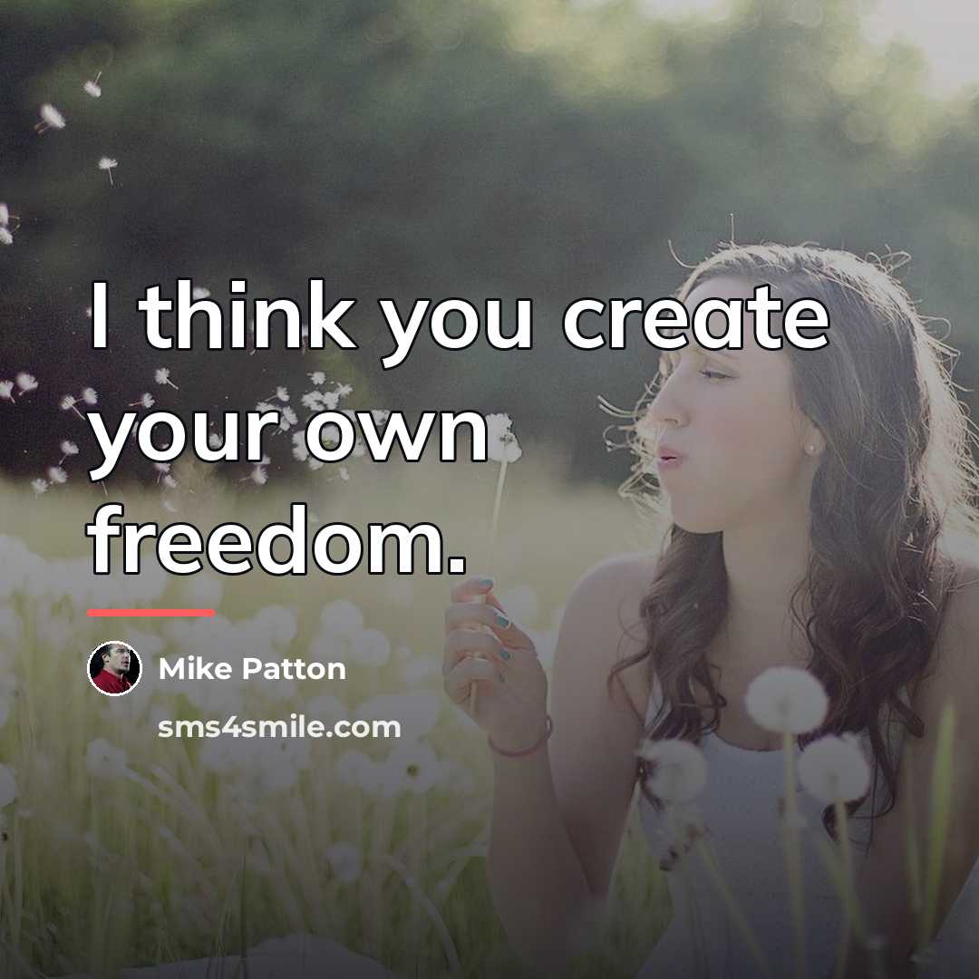 “I think you create your own freedom.…” quote by Mike Patton