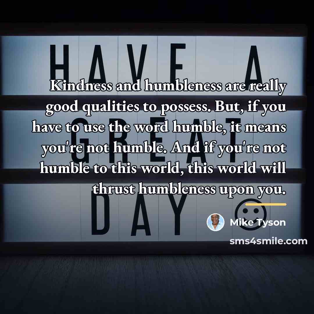 “Kindness and humbleness are really good qualities to possess. But,…” quote by Mike Tyson