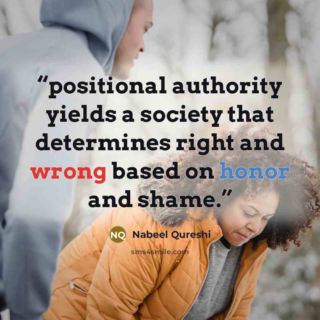 “positional authority yields a society that determines right and wrong based on honor and shame.” quote by Nabeel Qureshi