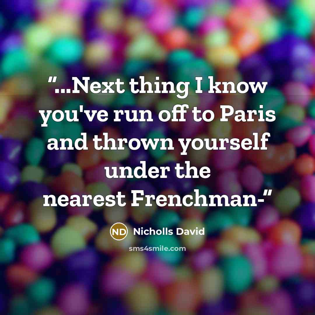 “...Next thing I know you've run off to Paris and thrown yourself under the nearest Frenchman-” quote by Nicholls David