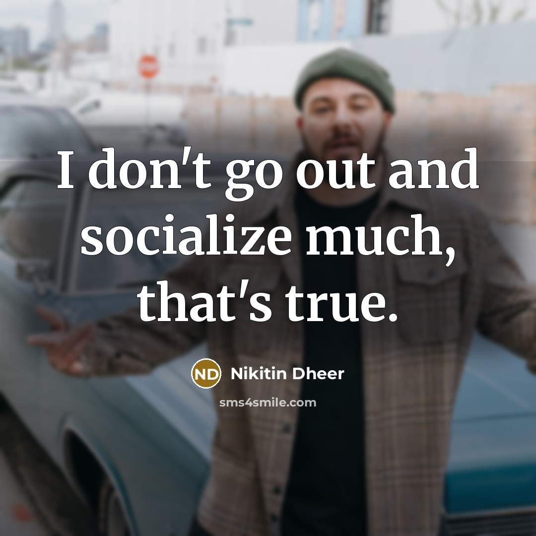 “I don't go out and socialize much, that's true.…” quote by Nikitin Dheer