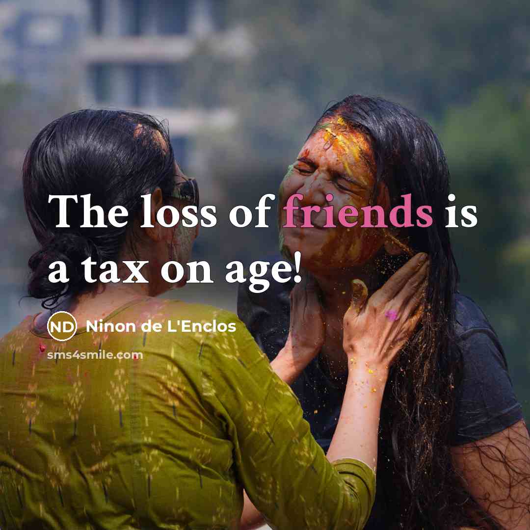 “The loss of friends is a tax on age!…” quote by Ninon de L'Enclos