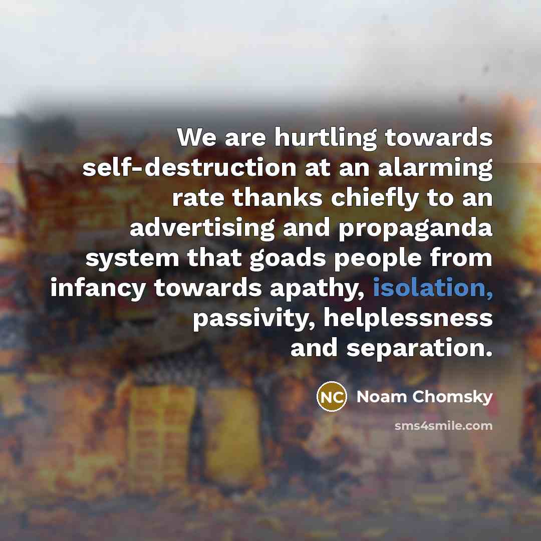 “We are hurtling towards self-destruction at an alarming rate thanks…” quote by Noam Chomsky