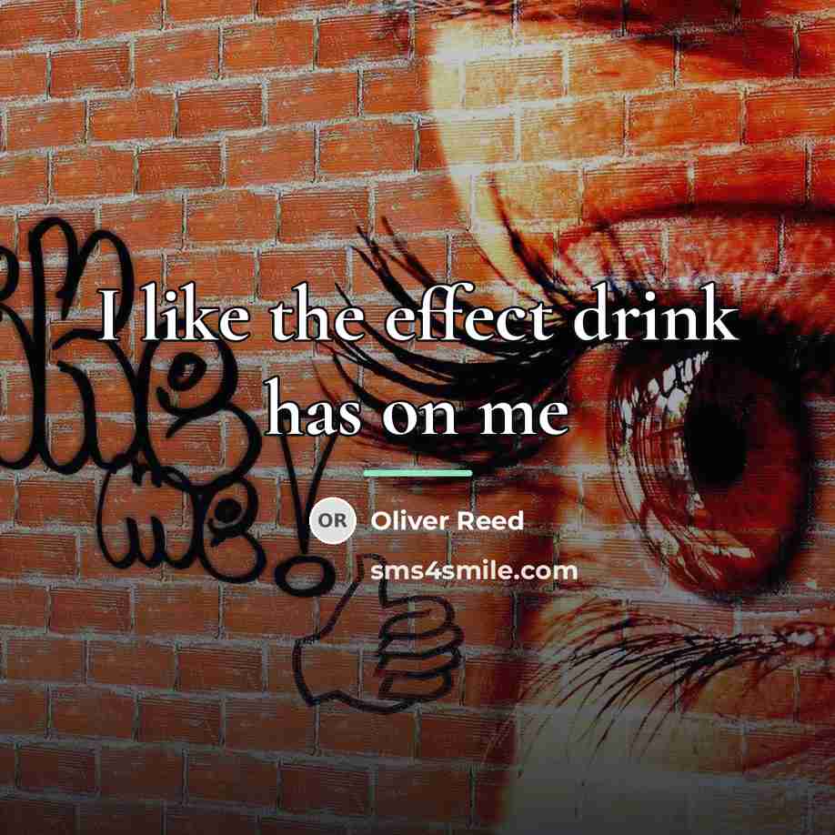 “I like the effect drink has on me…” quote by Oliver Reed