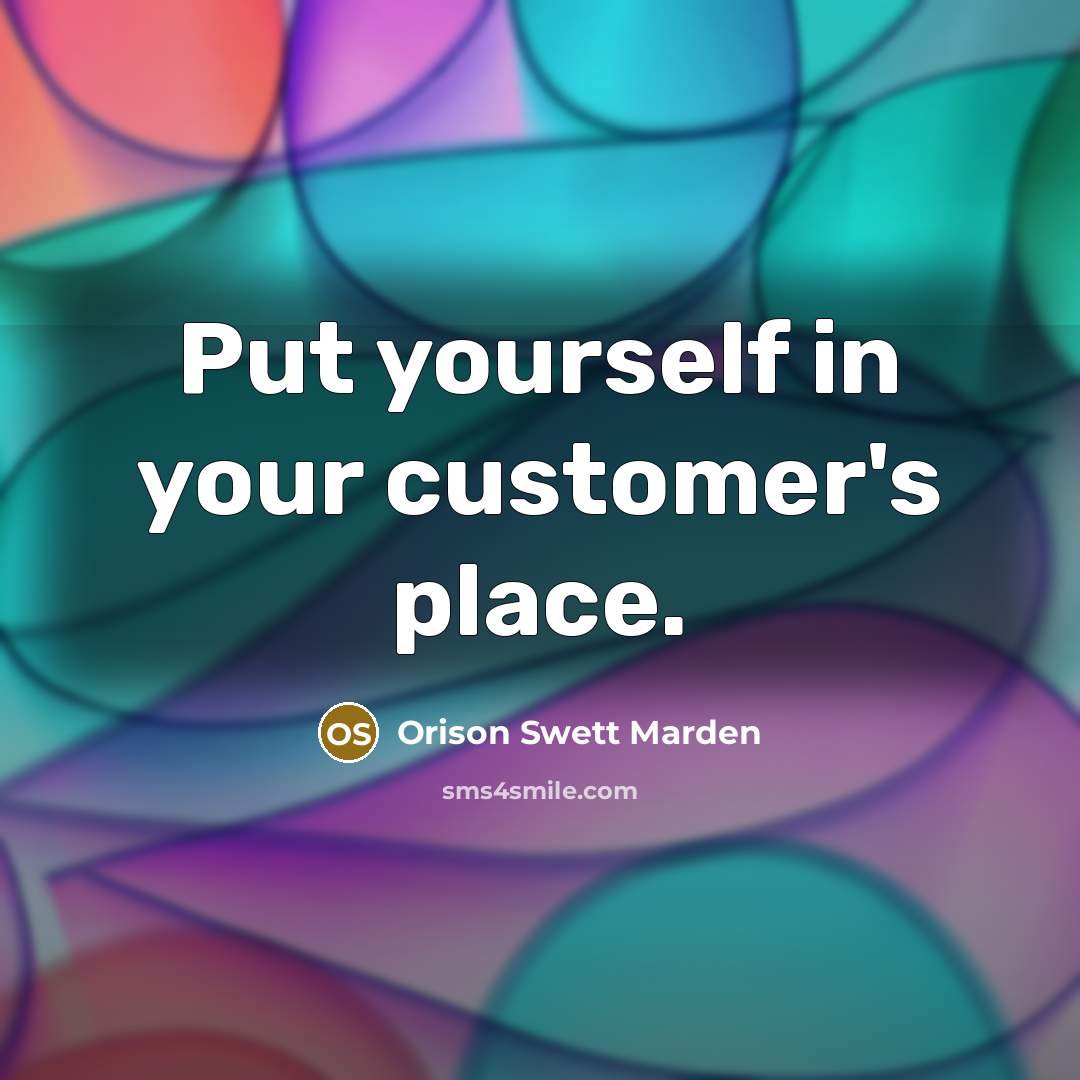 “Put yourself in your customer's place.…” quote by Orison Swett Marden
