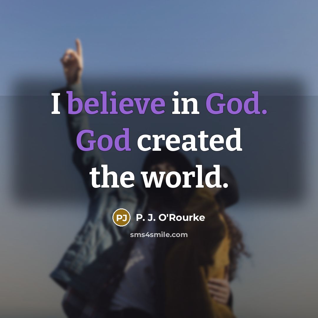 “I believe in God. God created the world.” quote by P. J. O'Rourke