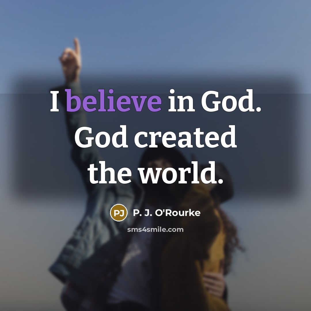 “I believe in God. God created the world.…” quote by P. J. O'Rourke
